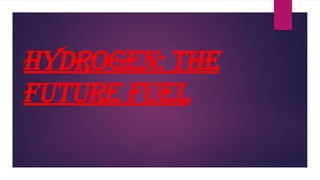 Hydrogen: the
future fuel
 