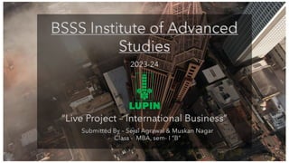 BSSS Institute of Advanced
Studies
“Live Project – International Business”
Submitted By – Sejal Agrawal & Muskan Nagar
Class - MBA, sem- I “B”
2023-24
 