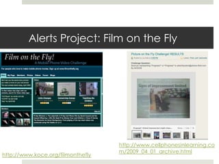 Alerts Project: Film on the Flyhttp://www.cellphonesinlearning.com/2009_04_01_archive.htmlhttp://www.koce.org/filmonthefly