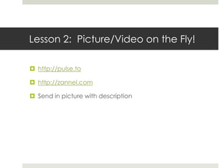 Lesson 2:  Picture/Video on the Fly!http://pulse.tohttp://zannel.comSend in picture with description