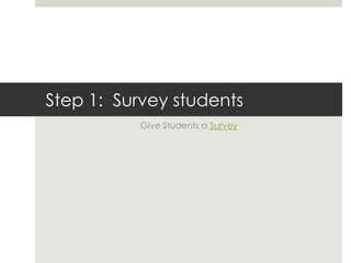 Step 1:  Survey studentsGive Students a Survey