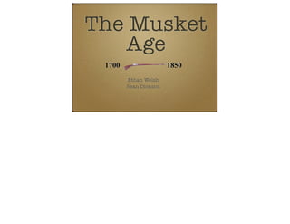 The Musket
Age
Ethan Welsh
Sean Dickson
1700 1850
 