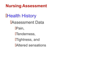Nursing Assessment
🠶Health History
🠶Assessment Data
🠶Pain,
🠶Tenderness,
🠶Tightness, and
🠶Altered sensations
 
