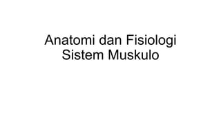 Anatomi dan Fisiologi
Sistem Muskulo
 