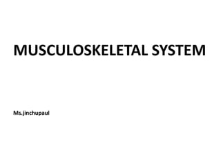 MUSCULOSKELETAL SYSTEM
Ms.jinchupaul
 