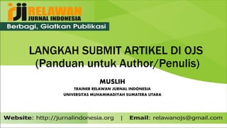 LANGKAH SUBMIT ARTIKEL DI OJS
(Panduan untuk Author/Penulis)
MUSLIH
TRAINER RELAWAN JURNAL INDONESIA
UNIVERSITAS MUHAMMADIYAH SUMATERA UTARA
 