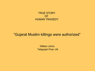 “ Gujarat Muslim killings were authorized”  William Johns Telegraph Post- UK TRUE STORY OF  HUMAN TRAGEDY 