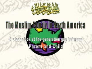 The Muslim Family in North America A closer look at the generation gap between Parent and Child  