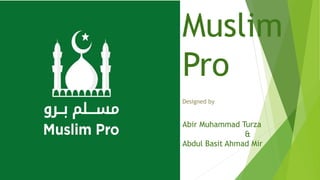 Muslim
Pro
Designed by
Abir Muhammad Turza
&
Abdul Basit Ahmad Mir
 