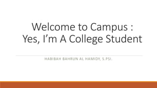 Welcome to Campus :
Yes, I’m A College Student
HABIBAH BAHRUN AL HAMIDY, S.PSI.
 