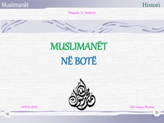 MUSLIMANËT
NË BOTË
Vesna Janko, prof.
1
HistoriMuslimanët
Zëri Islam, Prizren
Përgatiti: N. Ibrahimi
1438 h./2016
 
