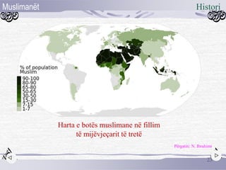 23
HistoriMuslimanët
Harta e botës muslimane në fillim
të mijëvjeçarit të tretë
Përgatiti: N. Ibrahimi
 