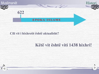 Cili vit i hixhretit është aktualisht?
622
E P O K A I S LA M E
Këtë vit është viti 1438 hixhri!
Muslimanët
9
Histori
 