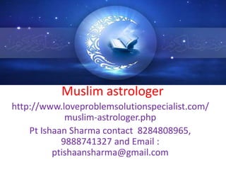 Muslim astrologer
http://www.loveproblemsolutionspecialist.com/
muslim-astrologer.php
Pt Ishaan Sharma contact 8284808965,
9888741327 and Email :
ptishaansharma@gmail.com
 