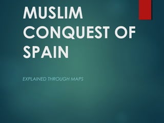 MUSLIM
CONQUEST OF
SPAIN
EXPLAINED THROUGH MAPS
 