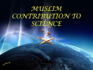 MUSLIM
CONTRIBUTION TO
SCIENCE

 