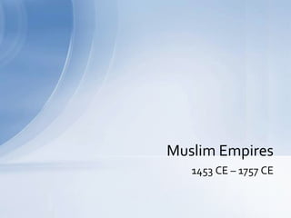Muslim Empires
   1453 CE – 1757 CE
 
