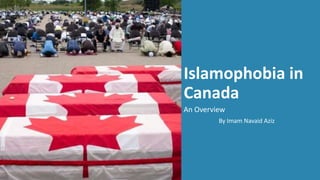 Islamophobia in
Canada
An Overview
By Imam Navaid Aziz
 