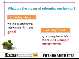 What are the means of reforming our homes ?
Achieving interests
which is by establishing
that which is right and

good

warding off evil
by removing that which
can cause it or bring it

into our homes

 