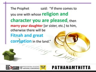 The Prophet

said: “If there comes to

you one with whose religion

and
character you are pleased, then
marry your daughter [or sister, etc.] to him,
otherwise there will be

Fitnah and great
corruption in the land.”

 