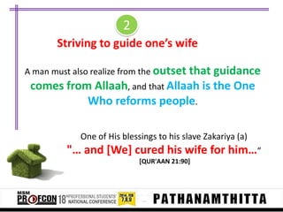 2
Striving to guide one’s wife
A man must also realize from the outset that guidance

comes from Allaah, and that Allaah is the One
Who reforms people.
One of His blessings to his slave Zakariya (a)

"… and [We] cured his wife for him…“
[QUR'AAN 21:90]

 