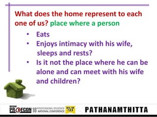 What does the home represent to each
one of us? place where a person
• Eats
• Enjoys intimacy with his wife,
sleeps and rests?
• Is it not the place where he can be
alone and can meet with his wife
and children?

 