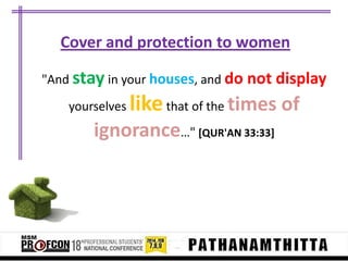 Cover and protection to women
"And stay in your houses, and do not display
yourselves

like that of the times of

ignorance…" [QUR'AN 33:33]

 