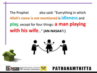 The Prophet
also said: “Everything in which
Allah’s name is not mentioned is idleness and

play, except for four things: a man playing

with his wife…” (AN-NASAA'I )

 