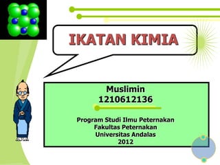 IKATAN KIMIA


       Muslimin
      1210612136

Program Studi Ilmu Peternakan
     Fakultas Peternakan
     Universitas Andalas
            2012
 