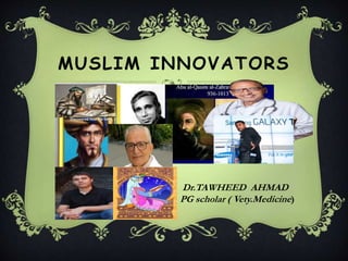 MUSLIM INNOVATORS
Dr.TAWHEED AHMAD
PG scholar ( Vety.Medicine)
 