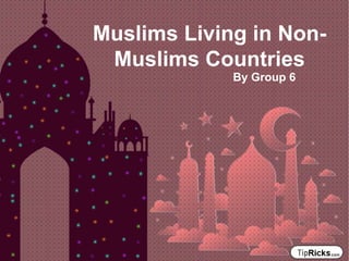 Muslims Living in Non-
Muslims Countries
By Group 6
 