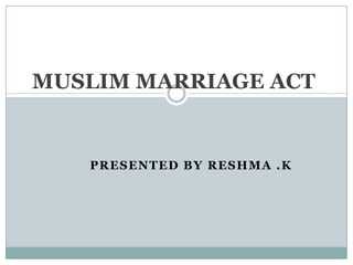 MUSLIM MARRIAGE ACT Presented by RESHMA .K 