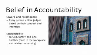 Belief in Accountability
Reward and recompense
Every person will be judged
based on their conduct and
intention
Responsibility
To God, family and one
another (even in the workplace
and wider community)
 