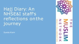 Hajj Diary: An
NHSE&I staff's
reflections onthe
journey
Syeda Alam
 