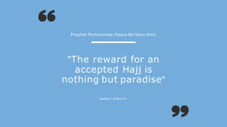 "The reward for an
accepted Hajj is
nothing but paradise"
Prophet Muhammad (Peace Be Upon Him)
Bukhari & Muslim
 