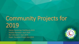 Community Projects for
2019
- Cancer Screening: Feb/March 2019
- Healthy Ramadan: April 2019
- BLS ‘Lifesavers’: Sept 2019
- Organ Donation Project Nov 2019
 
