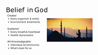 Belief in God
Creator
Every organism & entity
Environment & elements
Sustainer
Every breath & heartbeat
Health & provisions
All-Knowledgeable
Individual & Community
What’s best for us
 