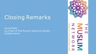 Closing Remarks
Javid Patel
Co-Chair of The Muslim Network Health
Collaboration
 