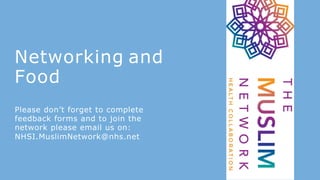 Networking and
Food
Please don’t forget to complete
feedback forms and to join the
network please email us on:
NHSI.MuslimNetwork@nhs.net
 