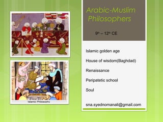 Arabic-Muslim
Philosophers
9th
– 12th
CE
Islamic golden age
House of wisdom(Baghdad)
Renaissance
Peripatetic school
Soul
sna.syednomanali@gmail.com
 