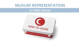 MUSLIM REPRESENTATION
in Video Games
 