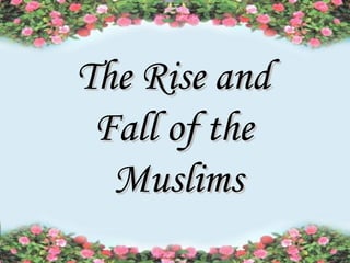 The Rise and
Fall of the
Muslims

 