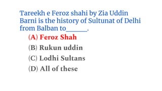 Tareekh e Feroz shahi by Zia Uddin
Barni is the history of Sultunat of Delhi
from Balban to____.
(A) Feroz Shah
(B) Rukun uddin
(C) Lodhi Sultans
(D) All of these
 