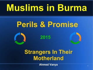 1
Muslims in Burma
Perils & Promise
Strangers In Their
Motherland
Ahmed Vanya
2015
 