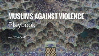 MUSLIMS AGAINST VIOLENCE
Playbook
rev. 2016-06-29
 