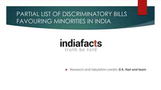 PARTIAL LIST OF DISCRIMINATORY BILLS 
FAVOURING MINORITIES IN INDIA 
 Research and tabulation credits: D.K. Hari and team 
 