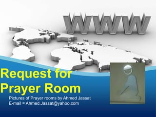 Request for
Prayer Room
 Pictures of Prayer rooms by Ahmed Jassat
 E-mail = Ahmed.Jassat@yahoo.com
 