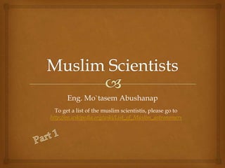 Eng. Mo`tasem Abushanap
  To get a list of the muslim scientistis, please go to
http://en.wikipedia.org/wiki/List_of_Muslim_astronomers
 