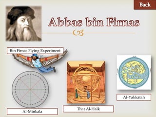 
Bin Firnas Flying Experiment




                                              Al-Yakkatah

                               That Al-Halk
      Al-Minkala
 
