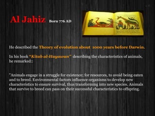 AL-FARABI (870-950 C.E.)
Farabi contributed considerably to Science, Philosophy, Logic, Sociology, Psychology,
Medicine, Mathematics and Music. He was also an encyclopedist. Author of large
number of books on several subjects. He came to be known as the “Second Teacher”
Aristotle being the first.
One of the important contributions of the Farabi was to make the study of logic easier by
dividing it into two categories viz., Takhayyul (idea) and Sabut (proof).
In Sociology he wrote Ara Ahl al-Madina al-Fadila “The Model City” a significant
early contribution to sociology snd political science.
He also wrote a book on Music, captioned Kitab al-Musiqa.
He was a great expert in the art and science of music and invented several musical
instruments, besides contributing to the knowledge of musical notes.
It has been reported that he could play his instrument so well as to make people laugh or
weep at will.
 